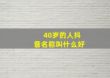 40岁的人抖音名称叫什么好