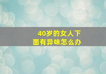 40岁的女人下面有异味怎么办