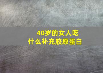 40岁的女人吃什么补充胶原蛋白