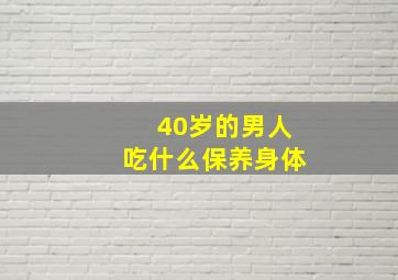 40岁的男人吃什么保养身体