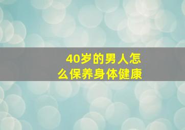 40岁的男人怎么保养身体健康