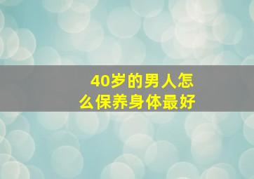 40岁的男人怎么保养身体最好