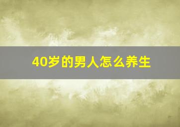 40岁的男人怎么养生