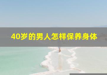 40岁的男人怎样保养身体