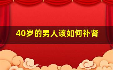 40岁的男人该如何补肾