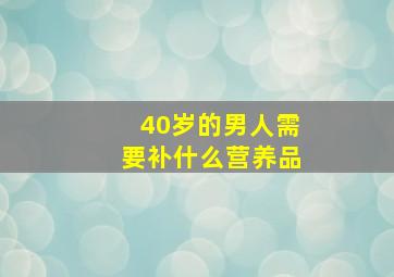 40岁的男人需要补什么营养品