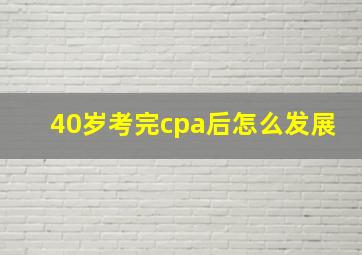 40岁考完cpa后怎么发展