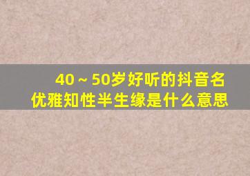 40～50岁好听的抖音名优雅知性半生缘是什么意思