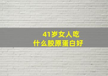 41岁女人吃什么胶原蛋白好