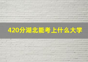 420分湖北能考上什么大学