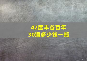 42度丰谷百年30酒多少钱一瓶