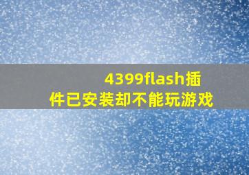 4399flash插件已安装却不能玩游戏