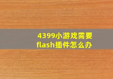 4399小游戏需要flash插件怎么办