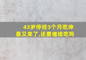 43岁停经3个月吃坤泰又来了,还要继续吃吗