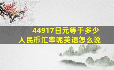 44917日元等于多少人民币汇率呢英语怎么说