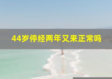 44岁停经两年又来正常吗