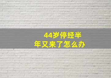 44岁停经半年又来了怎么办