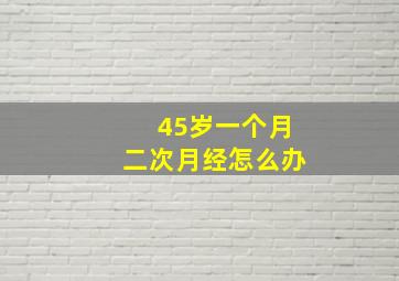 45岁一个月二次月经怎么办