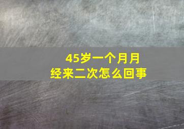 45岁一个月月经来二次怎么回事