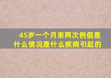 45岁一个月来两次例假是什么情况是什么疾病引起的