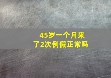 45岁一个月来了2次例假正常吗