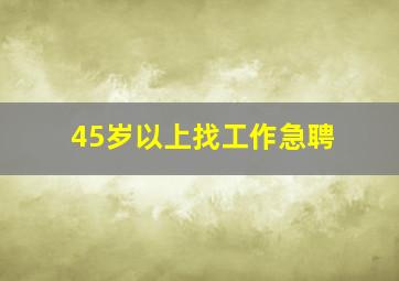 45岁以上找工作急聘