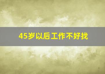 45岁以后工作不好找