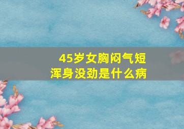 45岁女胸闷气短浑身没劲是什么病