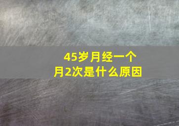 45岁月经一个月2次是什么原因