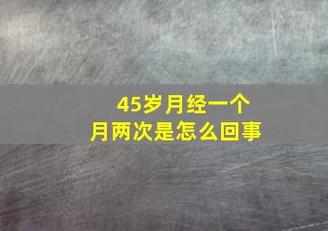 45岁月经一个月两次是怎么回事