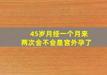 45岁月经一个月来两次会不会是宫外孕了