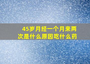 45岁月经一个月来两次是什么原因吃什么药