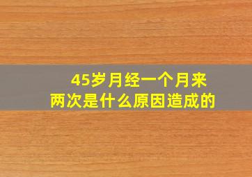 45岁月经一个月来两次是什么原因造成的