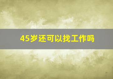 45岁还可以找工作吗