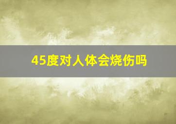 45度对人体会烧伤吗