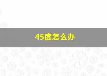 45度怎么办