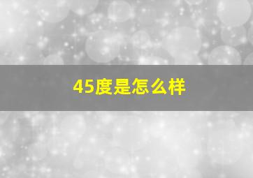 45度是怎么样