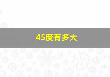 45度有多大