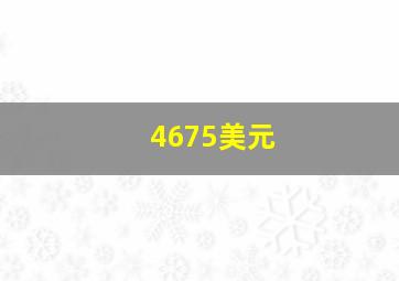 4675美元