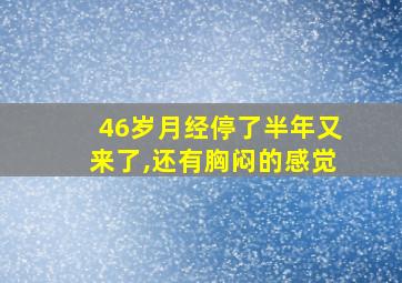 46岁月经停了半年又来了,还有胸闷的感觉