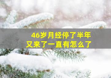 46岁月经停了半年又来了一直有怎么了