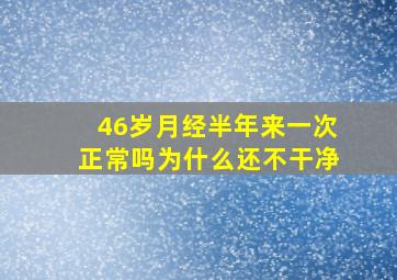 46岁月经半年来一次正常吗为什么还不干净