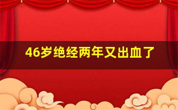 46岁绝经两年又出血了