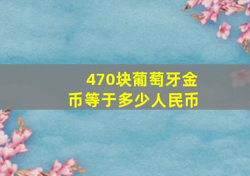 470块葡萄牙金币等于多少人民币