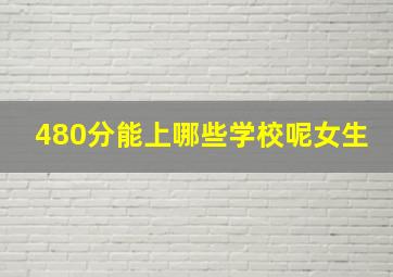 480分能上哪些学校呢女生