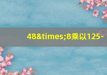 48×8乘以125-