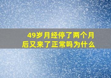 49岁月经停了两个月后又来了正常吗为什么