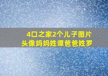 4口之家2个儿子图片头像妈妈姓谭爸爸姓罗