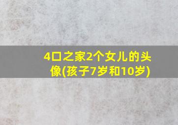 4口之家2个女儿的头像(孩子7岁和10岁)