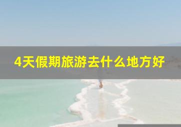 4天假期旅游去什么地方好